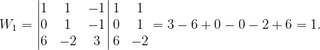 \dpi{120} W_{1}=\begin{vmatrix} 1 & 1 & -1\\ 0& 1 &-1 \\ 6& -2 & 3 \end{vmatrix}\begin{matrix} 1 &1 \\ 0 &1 \\ 6&-2 \end{matrix}=3-6+0-0-2+6=1.
